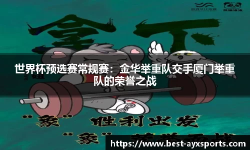 世界杯预选赛常规赛：金华举重队交手厦门举重队的荣誉之战